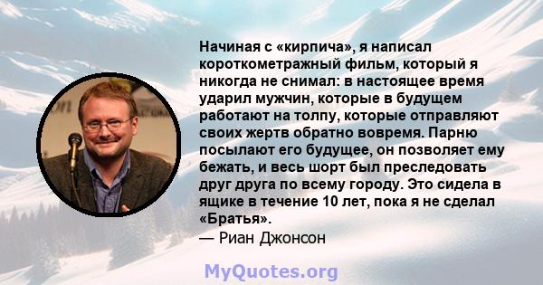 Начиная с «кирпича», я написал короткометражный фильм, который я никогда не снимал: в настоящее время ударил мужчин, которые в будущем работают на толпу, которые отправляют своих жертв обратно вовремя. Парню посылают