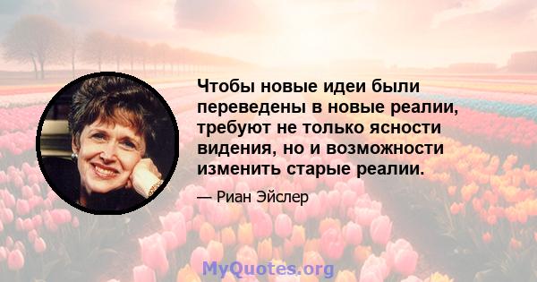 Чтобы новые идеи были переведены в новые реалии, требуют не только ясности видения, но и возможности изменить старые реалии.