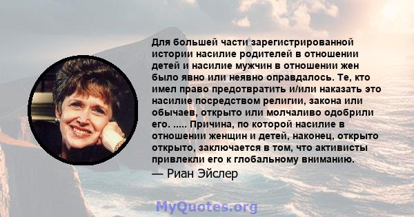 Для большей части зарегистрированной истории насилие родителей в отношении детей и насилие мужчин в отношении жен было явно или неявно оправдалось. Те, кто имел право предотвратить и/или наказать это насилие посредством 