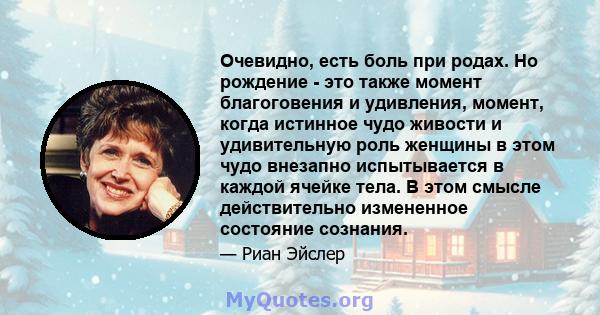 Очевидно, есть боль при родах. Но рождение - это также момент благоговения и удивления, момент, когда истинное чудо живости и удивительную роль женщины в этом чудо внезапно испытывается в каждой ячейке тела. В этом