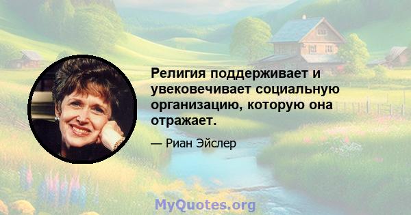 Религия поддерживает и увековечивает социальную организацию, которую она отражает.