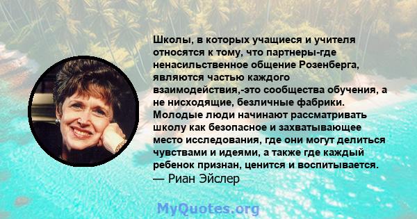 Школы, в которых учащиеся и учителя относятся к тому, что партнеры-где ненасильственное общение Розенберга, являются частью каждого взаимодействия,-это сообщества обучения, а не нисходящие, безличные фабрики. Молодые