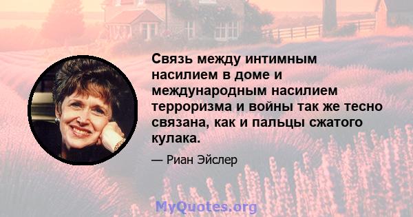 Связь между интимным насилием в доме и международным насилием терроризма и войны так же тесно связана, как и пальцы сжатого кулака.