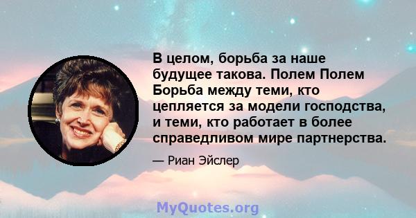 В целом, борьба за наше будущее такова. Полем Полем Борьба между теми, кто цепляется за модели господства, и теми, кто работает в более справедливом мире партнерства.