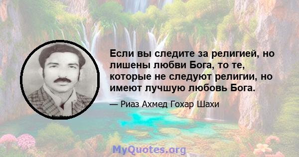 Если вы следите за религией, но лишены любви Бога, то те, которые не следуют религии, но имеют лучшую любовь Бога.