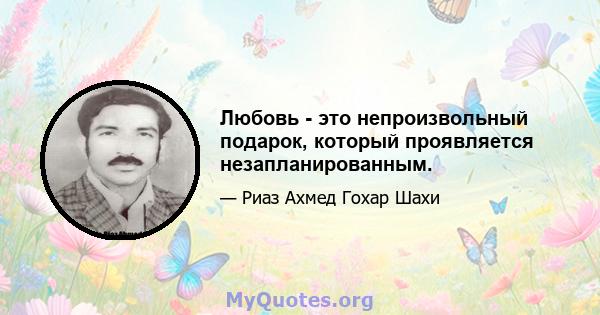 Любовь - это непроизвольный подарок, который проявляется незапланированным.