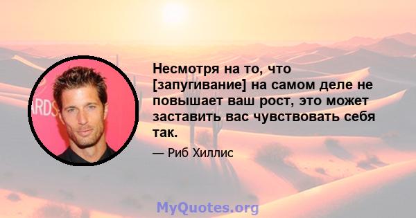 Несмотря на то, что [запугивание] на самом деле не повышает ваш рост, это может заставить вас чувствовать себя так.