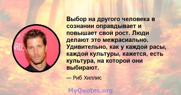 Выбор на другого человека в сознании оправдывает и повышает свой рост. Люди делают это межрасиально. Удивительно, как у каждой расы, каждой культуры, кажется, есть культура, на которой они выбирают.