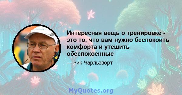 Интересная вещь о тренировке - это то, что вам нужно беспокоить комфорта и утешить обеспокоенные