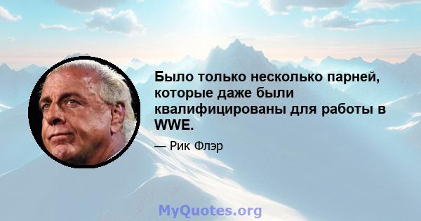 Было только несколько парней, которые даже были квалифицированы для работы в WWE.