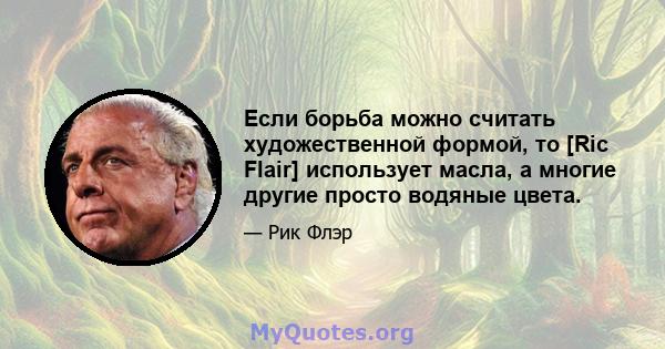 Если борьба можно считать художественной формой, то [Ric Flair] использует масла, а многие другие просто водяные цвета.