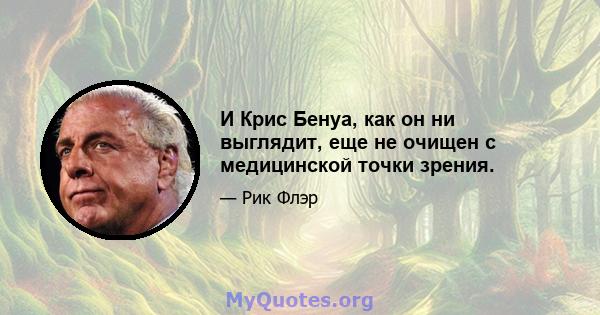 И Крис Бенуа, как он ни выглядит, еще не очищен с медицинской точки зрения.