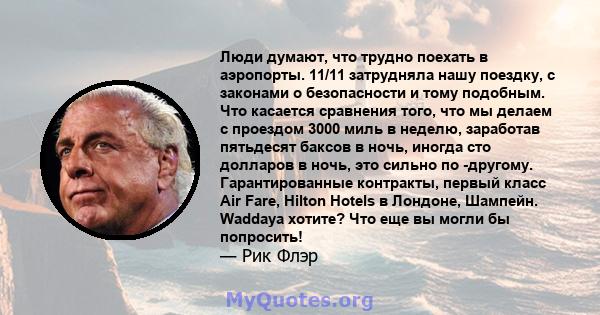 Люди думают, что трудно поехать в аэропорты. 11/11 затрудняла нашу поездку, с законами о безопасности и тому подобным. Что касается сравнения того, что мы делаем с проездом 3000 миль в неделю, заработав пятьдесят баксов 