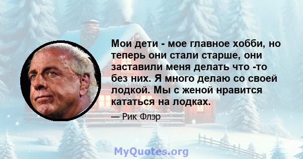 Мои дети - мое главное хобби, но теперь они стали старше, они заставили меня делать что -то без них. Я много делаю со своей лодкой. Мы с женой нравится кататься на лодках.