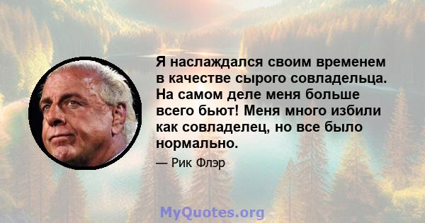 Я наслаждался своим временем в качестве сырого совладельца. На самом деле меня больше всего бьют! Меня много избили как совладелец, но все было нормально.