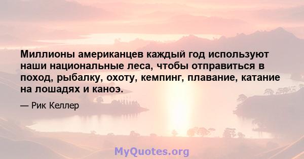 Миллионы американцев каждый год используют наши национальные леса, чтобы отправиться в поход, рыбалку, охоту, кемпинг, плавание, катание на лошадях и каноэ.