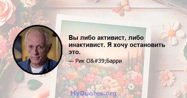 Вы либо активист, либо инактивист. Я хочу остановить это.