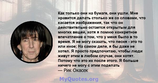 Как только они на бумаге, они ушли. Мне нравится делать столько же со словами, что касается изображения, так что он действительно остается открытым для многих вещей, хотя я помню конкретное впечатление о том, что у меня 