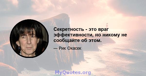 Секретность - это враг эффективности, но никому не сообщайте об этом.