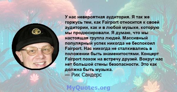 У нас невероятная аудитория. Я так же горжусь тем, как Fairport относится к своей аудитории, как и в любой музыке, которую мы продюсировали. Я думаю, что мы настоящая группа людей. Массивный популярный успех никогда не