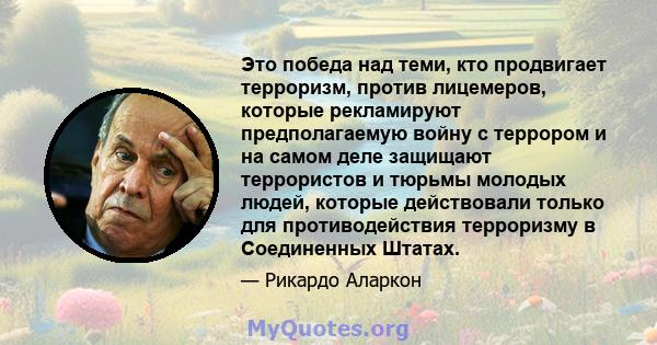 Это победа над теми, кто продвигает терроризм, против лицемеров, которые рекламируют предполагаемую войну с террором и на самом деле защищают террористов и тюрьмы молодых людей, которые действовали только для