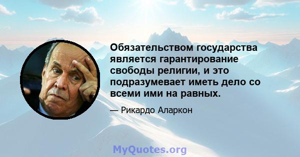 Обязательством государства является гарантирование свободы религии, и это подразумевает иметь дело со всеми ими на равных.