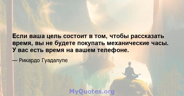 Если ваша цель состоит в том, чтобы рассказать время, вы не будете покупать механические часы. У вас есть время на вашем телефоне.