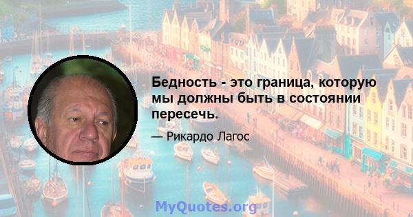 Бедность - это граница, которую мы должны быть в состоянии пересечь.