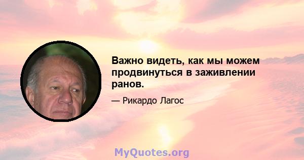 Важно видеть, как мы можем продвинуться в заживлении ранов.