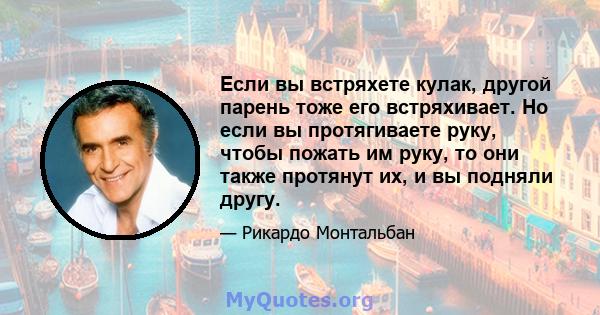 Если вы встряхете кулак, другой парень тоже его встряхивает. Но если вы протягиваете руку, чтобы пожать им руку, то они также протянут их, и вы подняли другу.