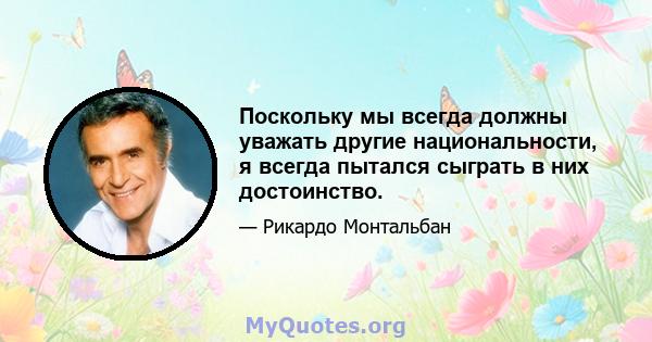 Поскольку мы всегда должны уважать другие национальности, я всегда пытался сыграть в них достоинство.