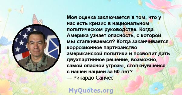 Моя оценка заключается в том, что у нас есть кризис в национальном политическом руководстве. Когда Америка узнает опасность, с которой мы сталкиваемся? Когда заканчивается коррозионное партизанство американской политики 