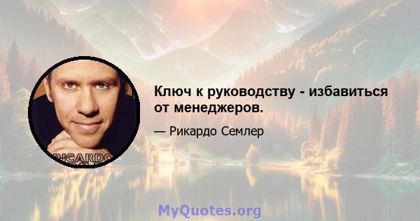 Ключ к руководству - избавиться от менеджеров.