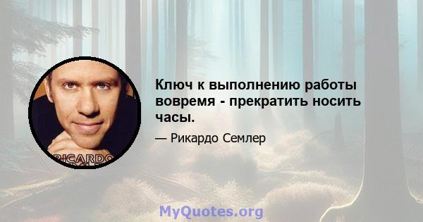 Ключ к выполнению работы вовремя - прекратить носить часы.