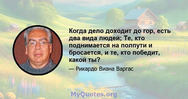 Когда дело доходит до гор, есть два вида людей; Те, кто поднимается на полпути и бросается, и те, кто победит, какой ты?