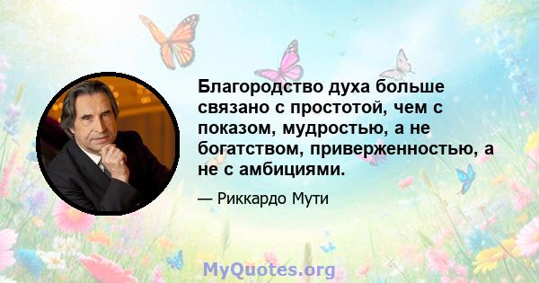 Благородство духа больше связано с простотой, чем с показом, мудростью, а не богатством, приверженностью, а не с амбициями.