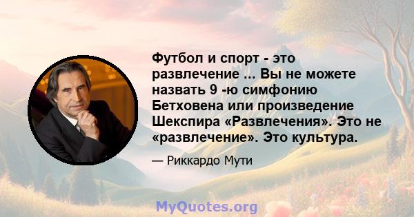 Футбол и спорт - это развлечение ... Вы не можете назвать 9 -ю симфонию Бетховена или произведение Шекспира «Развлечения». Это не «развлечение». Это культура.