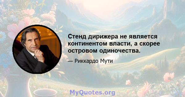 Стенд дирижера не является континентом власти, а скорее островом одиночества.