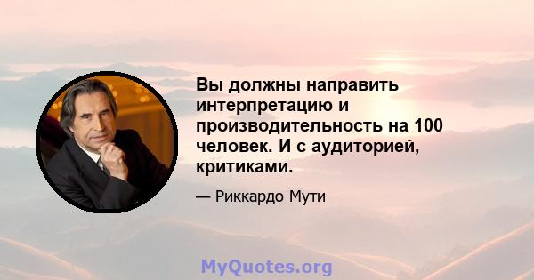 Вы должны направить интерпретацию и производительность на 100 человек. И с аудиторией, критиками.