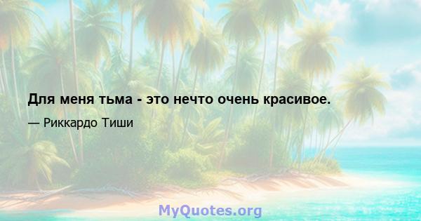 Для меня тьма - это нечто очень красивое.