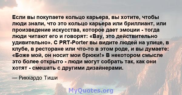 Если вы покупаете кольцо карьера, вы хотите, чтобы люди знали, что это кольцо карьера или бриллиант, или произведение искусства, которое дает эмоции - тогда люди читают его и говорят: «Вау, это действительно