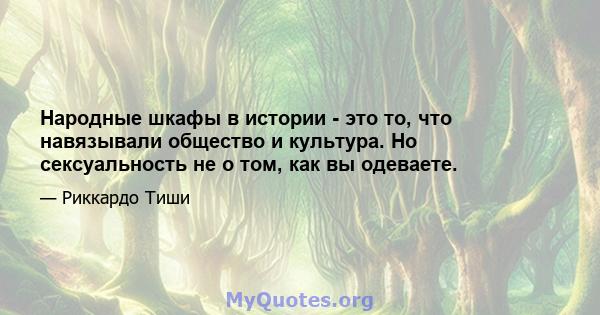 Народные шкафы в истории - это то, что навязывали общество и культура. Но сексуальность не о том, как вы одеваете.