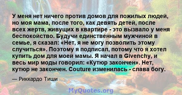 У меня нет ничего против домов для пожилых людей, но моя мама, после того, как девять детей, после всех жертв, живущих в квартире - это вызвало у меня беспокойство. Будучи единственным мужчиной в семье, я сказал: «Нет,