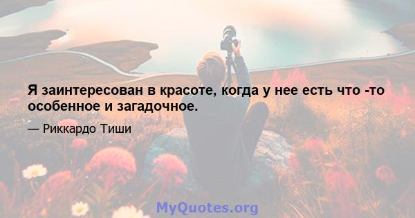 Я заинтересован в красоте, когда у нее есть что -то особенное и загадочное.