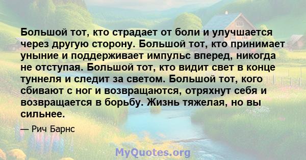 Большой тот, кто страдает от боли и улучшается через другую сторону. Большой тот, кто принимает уныние и поддерживает импульс вперед, никогда не отступая. Большой тот, кто видит свет в конце туннеля и следит за светом.