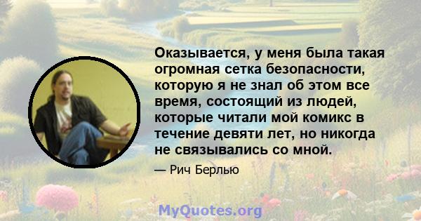 Оказывается, у меня была такая огромная сетка безопасности, которую я не знал об этом все время, состоящий из людей, которые читали мой комикс в течение девяти лет, но никогда не связывались со мной.