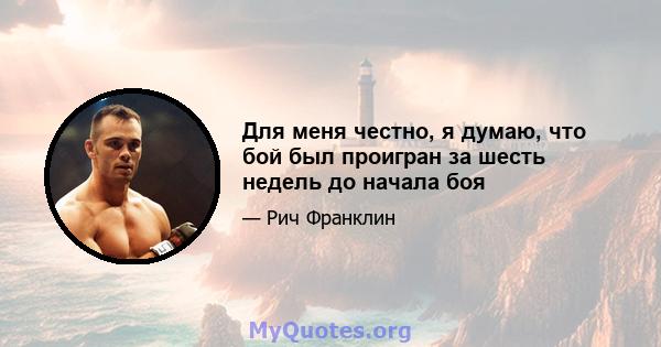 Для меня честно, я думаю, что бой был проигран за шесть недель до начала боя