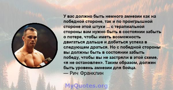 У вас должно быть немного амнезии как на победной стороне, так и по проигрышной стороне этой штуки ... с терапиальной стороны вам нужно быть в состоянии забыть о потере, чтобы иметь возможность двигаться дальше и