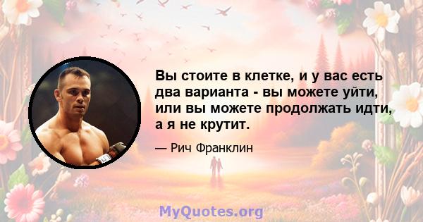 Вы стоите в клетке, и у вас есть два варианта - вы можете уйти, или вы можете продолжать идти, а я не крутит.