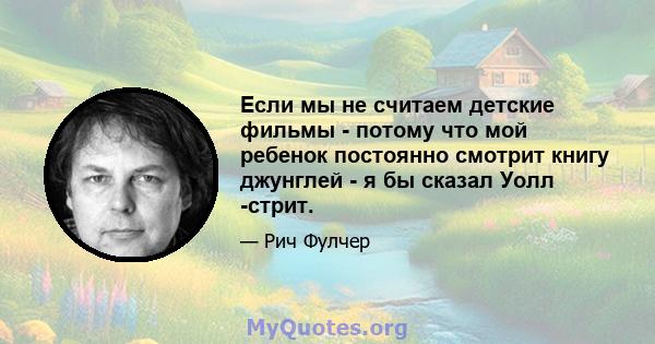 Если мы не считаем детские фильмы - потому что мой ребенок постоянно смотрит книгу джунглей - я бы сказал Уолл -стрит.